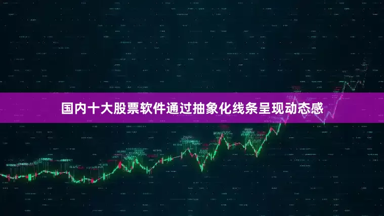 国内十大股票软件通过抽象化线条呈现动态感