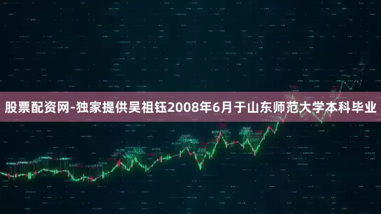 股票配资网-独家提供吴祖钰2008年6月于山东师范大学本科毕业